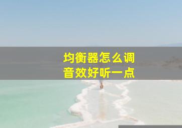 均衡器怎么调音效好听一点