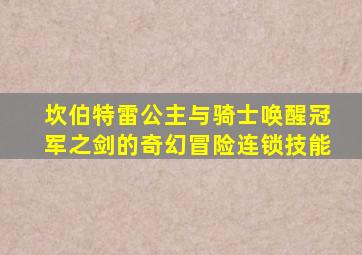 坎伯特雷公主与骑士唤醒冠军之剑的奇幻冒险连锁技能