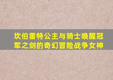 坎伯雷特公主与骑士唤醒冠军之剑的奇幻冒险战争女神