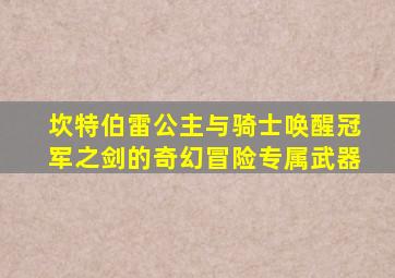 坎特伯雷公主与骑士唤醒冠军之剑的奇幻冒险专属武器