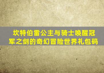 坎特伯雷公主与骑士唤醒冠军之剑的奇幻冒险世界礼包码