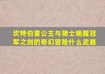 坎特伯雷公主与骑士唤醒冠军之剑的奇幻冒险什么武器