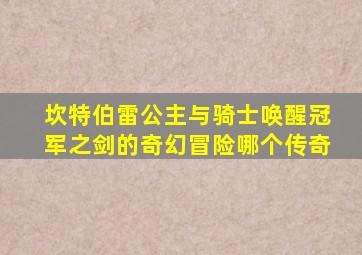 坎特伯雷公主与骑士唤醒冠军之剑的奇幻冒险哪个传奇