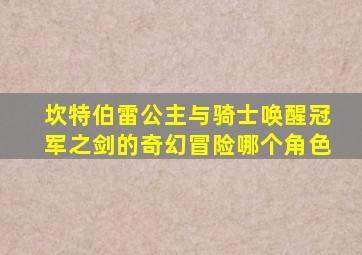 坎特伯雷公主与骑士唤醒冠军之剑的奇幻冒险哪个角色