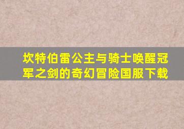 坎特伯雷公主与骑士唤醒冠军之剑的奇幻冒险国服下载