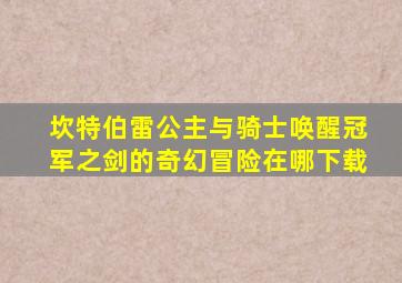 坎特伯雷公主与骑士唤醒冠军之剑的奇幻冒险在哪下载