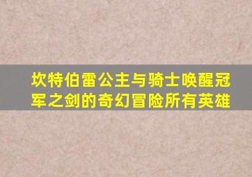 坎特伯雷公主与骑士唤醒冠军之剑的奇幻冒险所有英雄