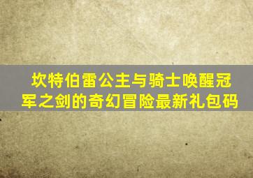 坎特伯雷公主与骑士唤醒冠军之剑的奇幻冒险最新礼包码