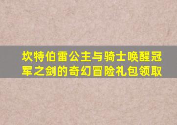 坎特伯雷公主与骑士唤醒冠军之剑的奇幻冒险礼包领取