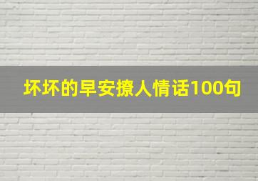 坏坏的早安撩人情话100句