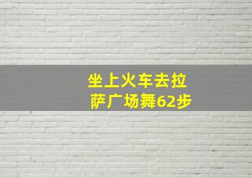 坐上火车去拉萨广场舞62步