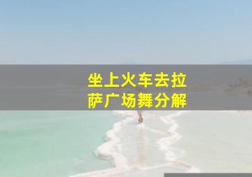 坐上火车去拉萨广场舞分解