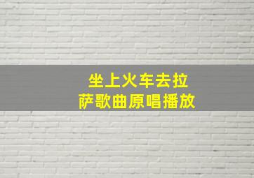 坐上火车去拉萨歌曲原唱播放