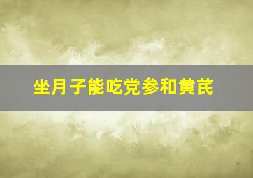 坐月子能吃党参和黄芪