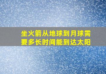 坐火箭从地球到月球需要多长时间能到达太阳