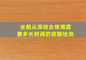 坐船从深圳去珠海需要多长时间的核酸检测