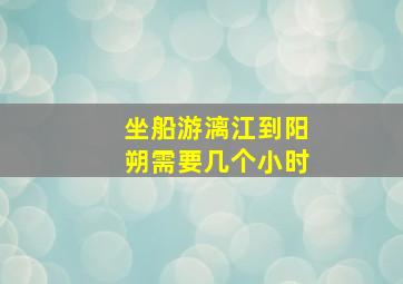 坐船游漓江到阳朔需要几个小时