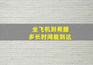 坐飞机到希腊多长时间能到达