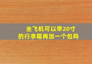 坐飞机可以带20寸的行李箱再加一个包吗