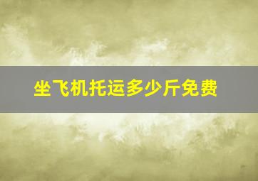 坐飞机托运多少斤免费