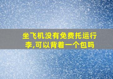 坐飞机没有免费托运行李,可以背着一个包吗