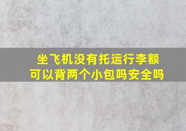 坐飞机没有托运行李额可以背两个小包吗安全吗