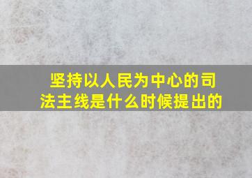 坚持以人民为中心的司法主线是什么时候提出的