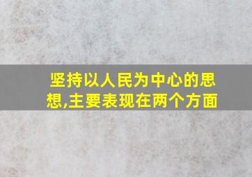 坚持以人民为中心的思想,主要表现在两个方面