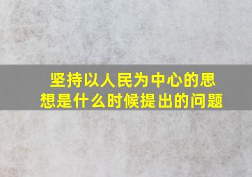 坚持以人民为中心的思想是什么时候提出的问题