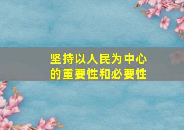 坚持以人民为中心的重要性和必要性