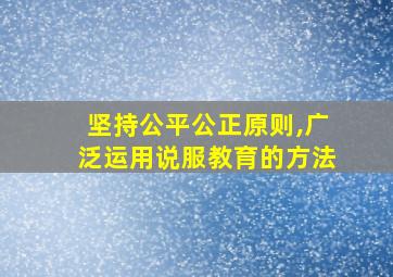 坚持公平公正原则,广泛运用说服教育的方法