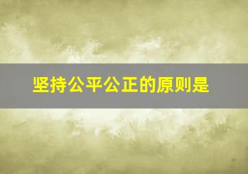 坚持公平公正的原则是