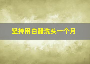 坚持用白醋洗头一个月