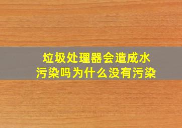 垃圾处理器会造成水污染吗为什么没有污染