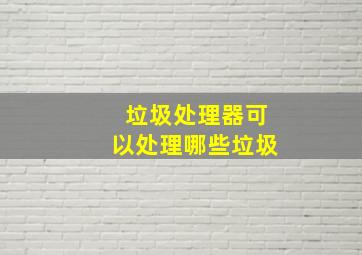 垃圾处理器可以处理哪些垃圾