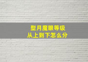 型月魔眼等级从上到下怎么分