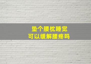 垫个腰枕睡觉可以缓解腰疼吗