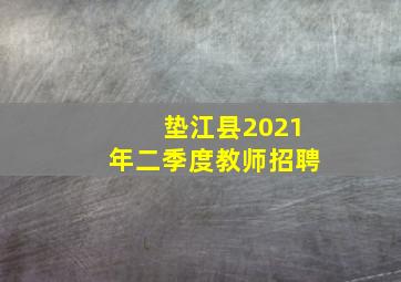 垫江县2021年二季度教师招聘