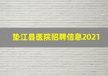 垫江县医院招聘信息2021