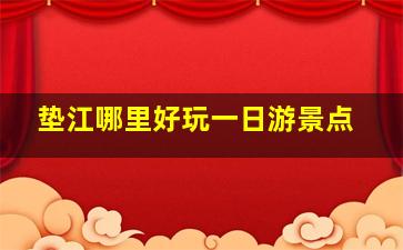 垫江哪里好玩一日游景点