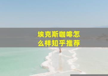 埃克斯咖啡怎么样知乎推荐