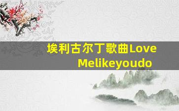 埃利古尔丁歌曲LoveMelikeyoudo