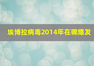 埃博拉病毒2014年在哪爆发