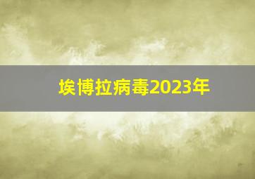 埃博拉病毒2023年