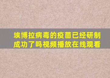 埃博拉病毒的疫苗已经研制成功了吗视频播放在线观看