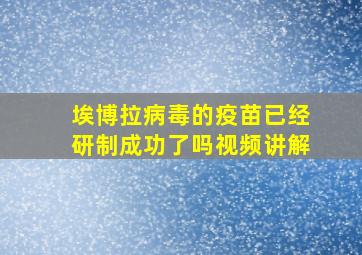 埃博拉病毒的疫苗已经研制成功了吗视频讲解