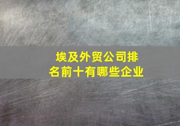 埃及外贸公司排名前十有哪些企业