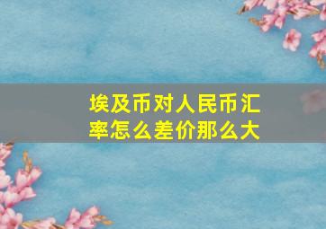 埃及币对人民币汇率怎么差价那么大