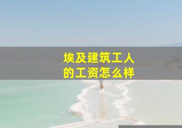 埃及建筑工人的工资怎么样