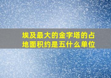 埃及最大的金字塔的占地面积约是五什么单位